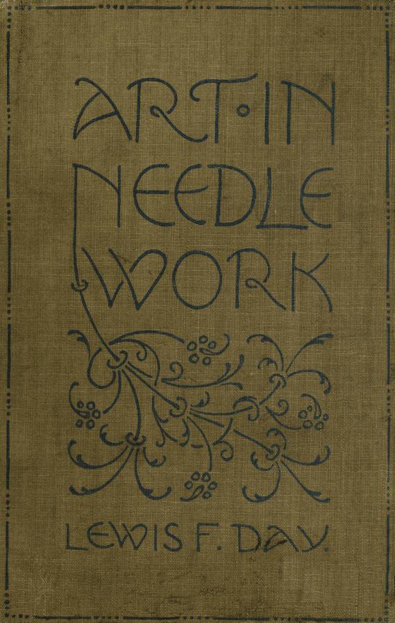 A BOOK ABOUT EMBROIDERY BY LEWIS F. DAY AUTHOR OF 'WINDOWS,' 'ALPHABETS,' 'NATURE IN ORNAMENT' AND OTHER TEXT-BOOKS OF ORNAMENTAL DESIGN & MARY BUCKLE